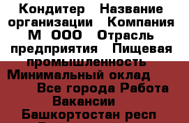 Кондитер › Название организации ­ Компания М, ООО › Отрасль предприятия ­ Пищевая промышленность › Минимальный оклад ­ 28 000 - Все города Работа » Вакансии   . Башкортостан респ.,Баймакский р-н